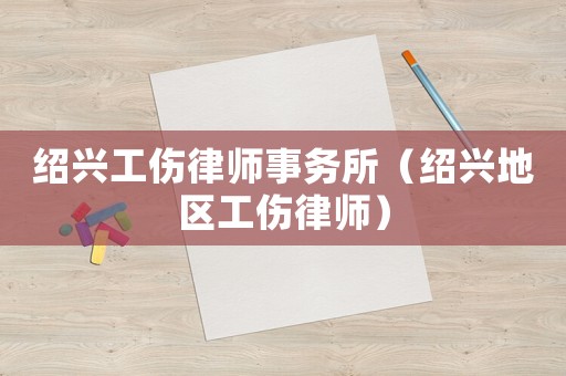 紹興工傷律師事務所（紹興地區工傷律師）