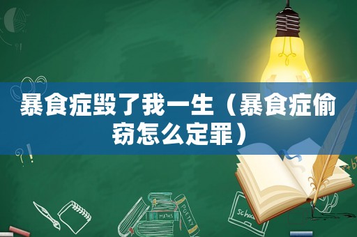 暴食癥毀了我一生（暴食癥偷竊怎么定罪）