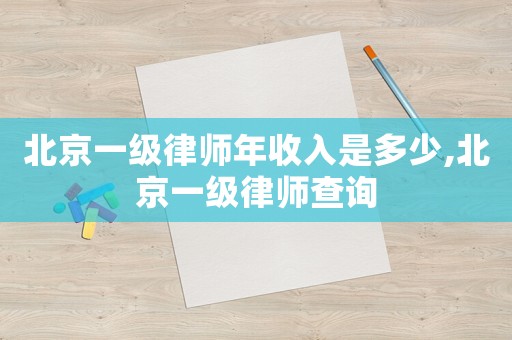 北京一級律師年收入是多少,北京一級律師查詢