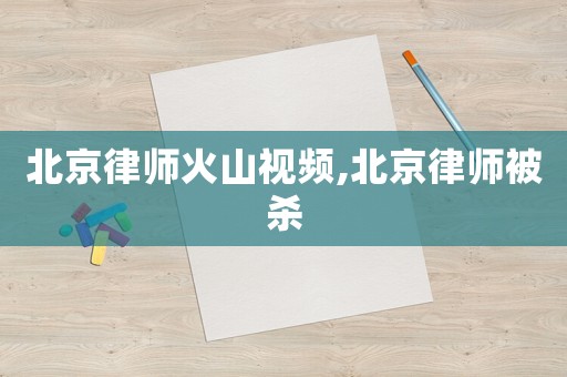北京律師火山視頻,北京律師被殺
