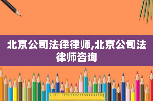 北京公司法律律師,北京公司法律師咨詢