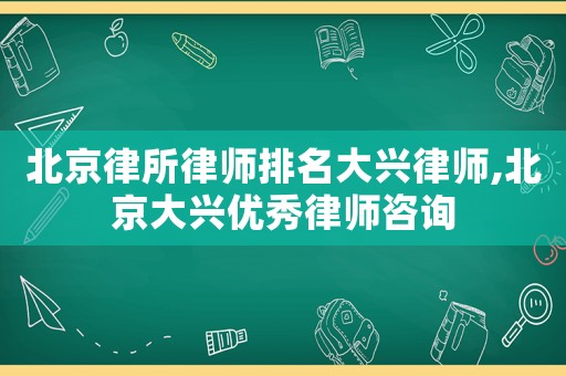 北京律所律師排名大興律師,北京大興優秀律師咨詢