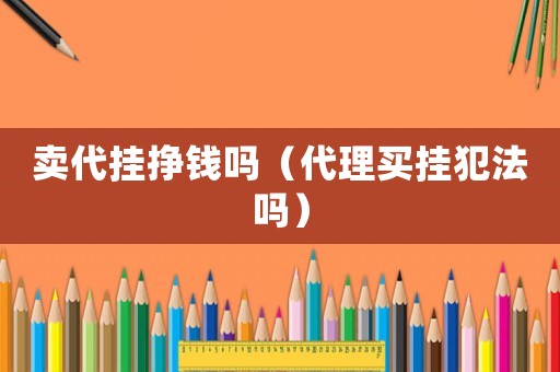賣代掛掙錢嗎（代理買掛犯法嗎）