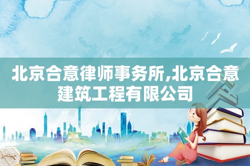 北京合意律師事務所,北京合意建筑工程有限公司