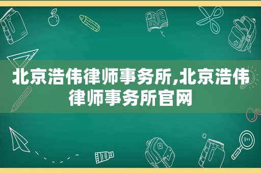 北京浩偉律師事務(wù)所,北京浩偉律師事務(wù)所官網(wǎng)