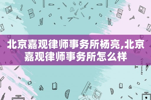 北京嘉觀律師事務(wù)所楊亮,北京嘉觀律師事務(wù)所怎么樣