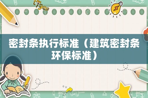 密封條執(zhí)行標(biāo)準(zhǔn)（建筑密封條環(huán)保標(biāo)準(zhǔn)）