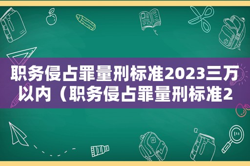 職務侵占罪量刑標準2023三萬以內（職務侵占罪量刑標準2016）