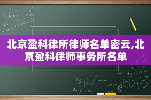 北京盈科律所律師名單密云,北京盈科律師事務(wù)所名單