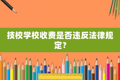 技校學校收費是否違反法律規定？