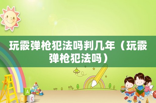 玩霰彈槍犯法嗎判幾年（玩霰彈槍犯法嗎）