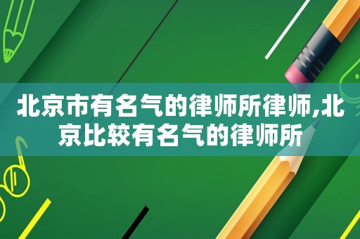 北京市有名氣的律師所律師,北京比較有名氣的律師所