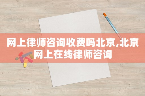 網(wǎng)上律師咨詢收費(fèi)嗎北京,北京網(wǎng)上在線律師咨詢