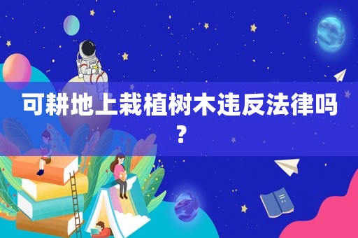 可耕地上栽植樹木違反法律嗎？