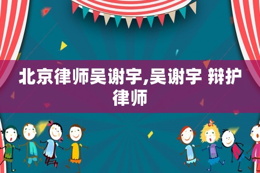北京律師吳謝宇,吳謝宇 辯護律師