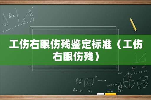 工傷右眼傷殘鑒定標準（工傷右眼傷殘）
