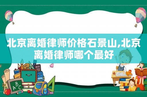 北京離婚律師價格石景山,北京離婚律師哪個最好