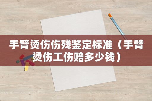 手臂燙傷傷殘鑒定標準（手臂燙傷工傷賠多少錢）