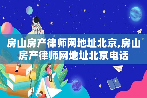 房山房產(chǎn)律師網(wǎng)地址北京,房山房產(chǎn)律師網(wǎng)地址北京電話