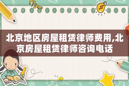 北京地區(qū)房屋租賃律師費(fèi)用,北京房屋租賃律師咨詢電話