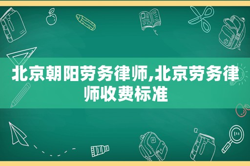 北京朝陽勞務律師,北京勞務律師收費標準