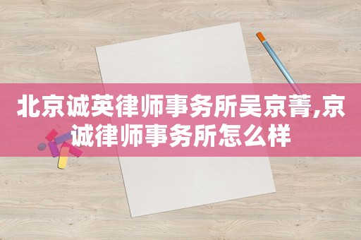 北京誠英律師事務所吳京菁,京誠律師事務所怎么樣
