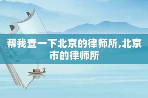 幫我查一下北京的律師所,北京市的律師所