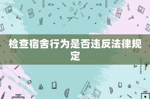 檢查宿舍行為是否違反法律規定
