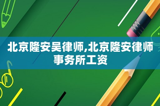 北京隆安吳律師,北京隆安律師事務所工資
