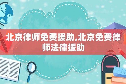 北京律師免費援助,北京免費律師法律援助