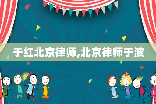 于紅北京律師,北京律師于波
