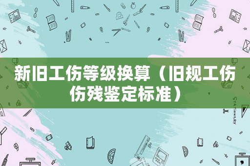 新舊工傷等級換算（舊規工傷傷殘鑒定標準）