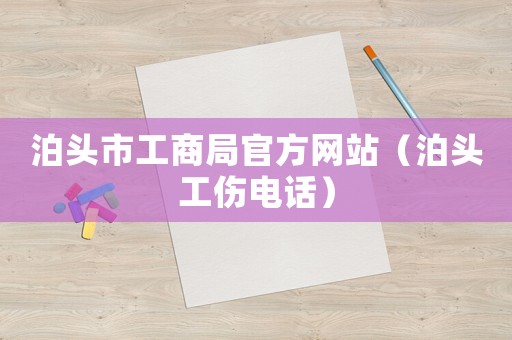 泊頭市工商局官方網站（泊頭工傷電話）