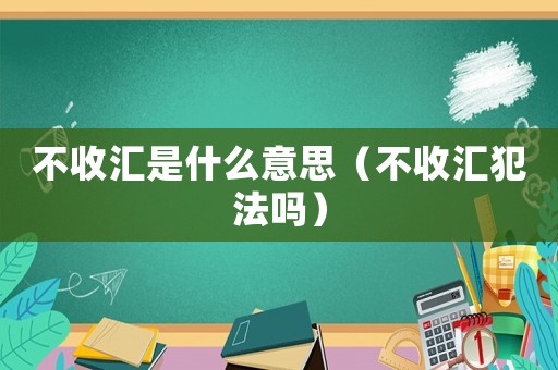 不收匯是什么意思（不收匯犯法嗎）