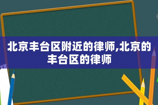 北京豐臺(tái)區(qū)附近的律師,北京的豐臺(tái)區(qū)的律師