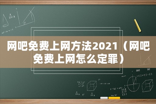 網(wǎng)吧免費上網(wǎng)方法2021（網(wǎng)吧免費上網(wǎng)怎么定罪）