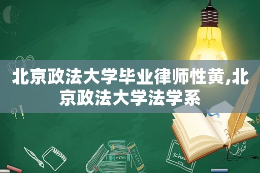 北京政法大學(xué)畢業(yè)律師性黃,北京政法大學(xué)法學(xué)系