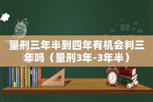 量刑三年半到四年有機會判三年嗎（量刑3年-3年半）