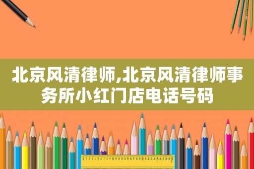 北京風清律師,北京風清律師事務所小紅門店電話號碼