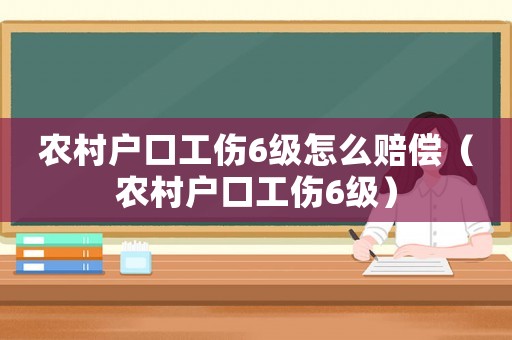 農村戶口工傷6級怎么賠償（農村戶口工傷6級）