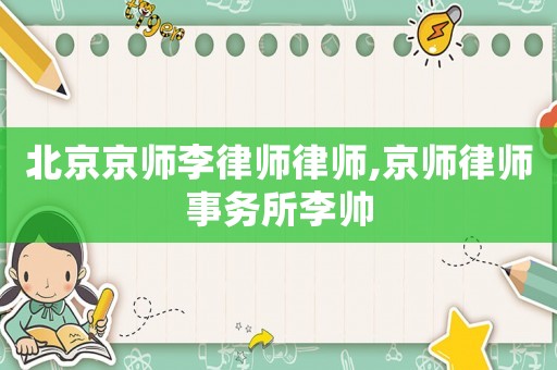 北京京師李律師律師,京師律師事務所李帥
