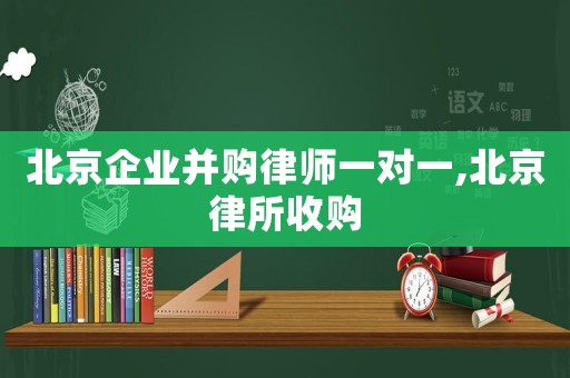 北京企業并購律師一對一,北京律所收購