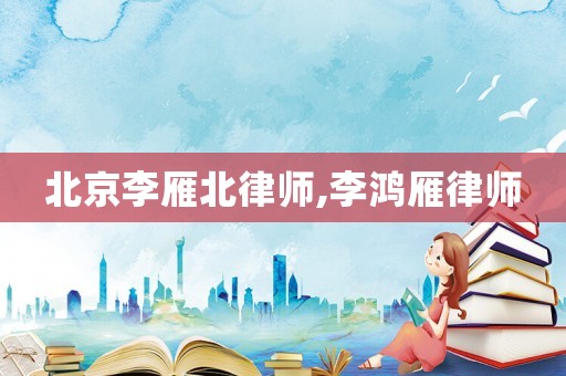 北京李雁北律師,李鴻雁律師