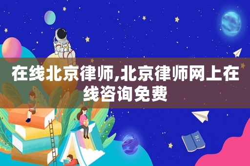 在線北京律師,北京律師網(wǎng)上在線咨詢免費(fèi)
