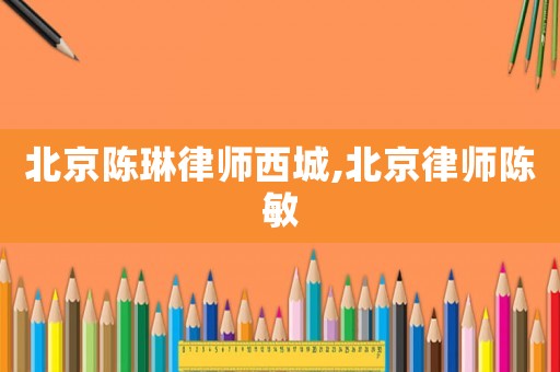 北京陳琳律師西城,北京律師陳敏