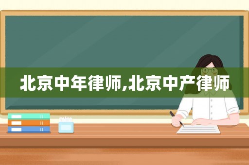 北京中年律師,北京中產律師