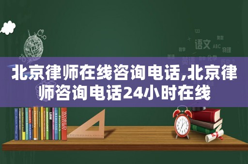 北京律師在線咨詢電話,北京律師咨詢電話24小時(shí)在線