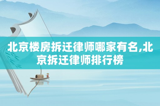 北京樓房拆遷律師哪家有名,北京拆遷律師排行榜