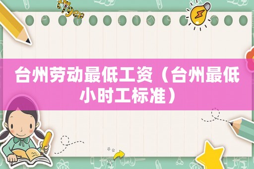 臺州勞動最低工資（臺州最低小時工標(biāo)準(zhǔn)）