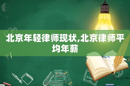 北京年輕律師現(xiàn)狀,北京律師平均年薪